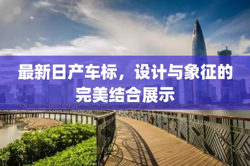 最新日产车标,设计与象征的完美结合展示