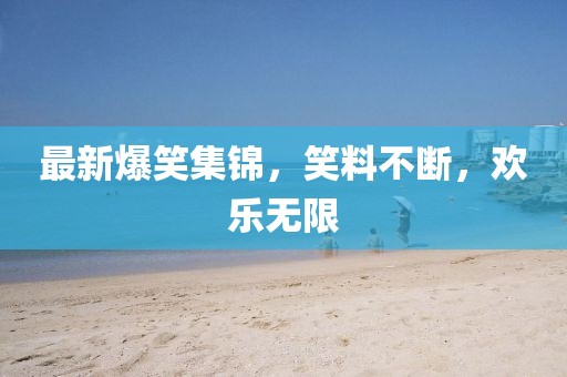 最新爆笑集锦,笑料不断,欢乐无限