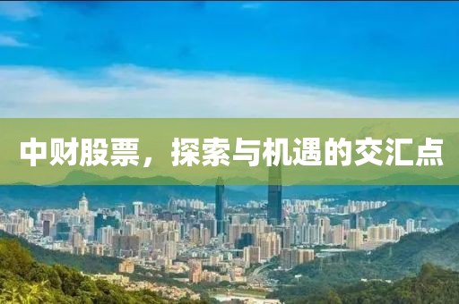 中财股票,探索与机遇的交汇点