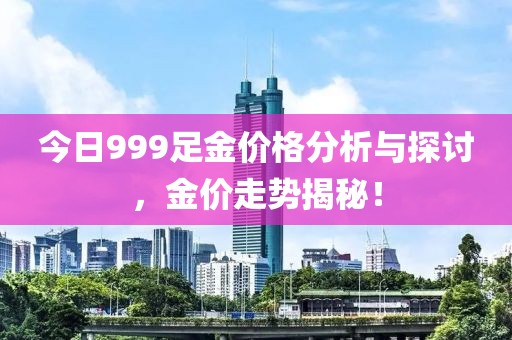今日999足金价格分析与探讨,金价走势揭秘!
