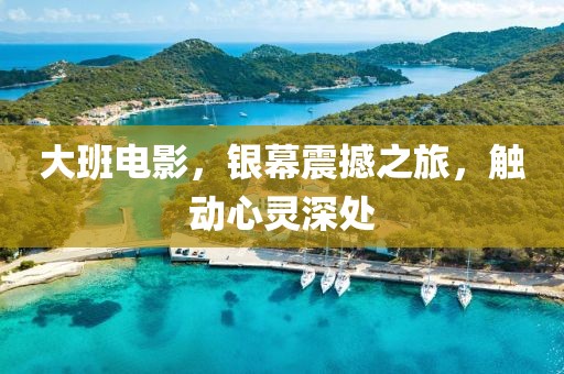 大班电影,银幕震撼之旅,触动心灵深处