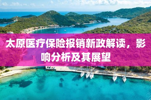 太原医疗保险报销新政解读,影响分析及其展望