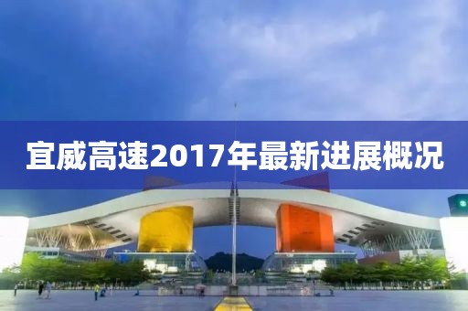 宜威高速2017年最新进展概况