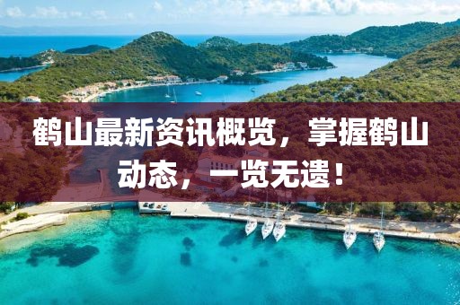 鹤山最新资讯概览,掌握鹤山动态,一览无遗!