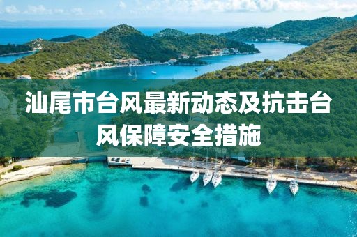 汕尾市台风最新动态及抗击台风保障安全措施