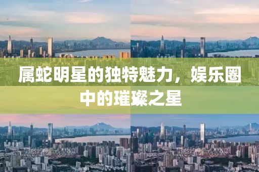 属蛇明星的独特魅力,娱乐圈中的璀璨之星