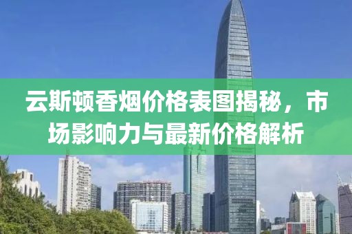 云斯顿香烟价格表图揭秘,市场影响力与最新价格解析