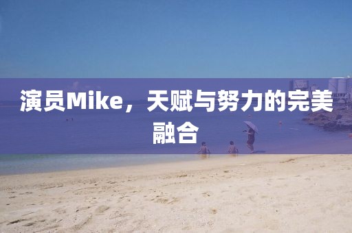 演员Mike,天赋与努力的完美融合