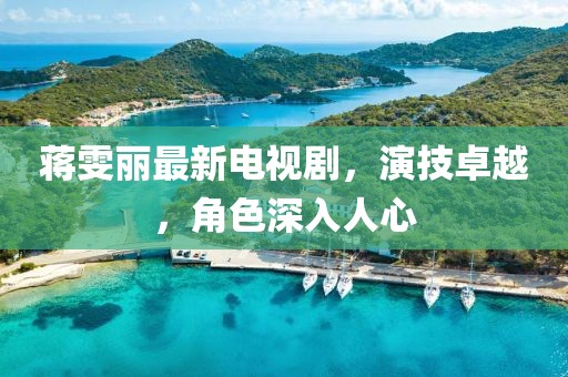 蒋雯丽最新电视剧,演技卓越,角色深入人心