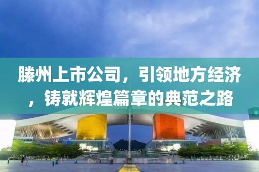 滕州上市公司,引领地方经济,铸就辉煌篇章的典范之路