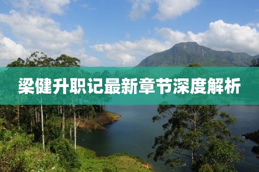 梁健升职记最新章节深度解析