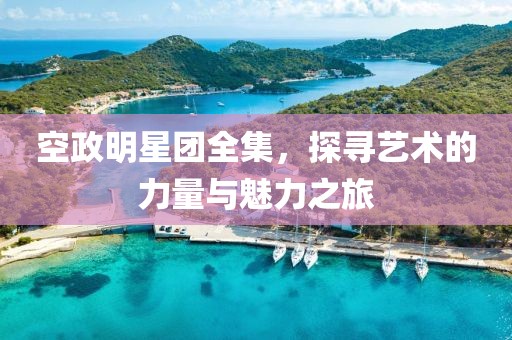 空政明星团全集，探寻艺术的力量与魅力之旅