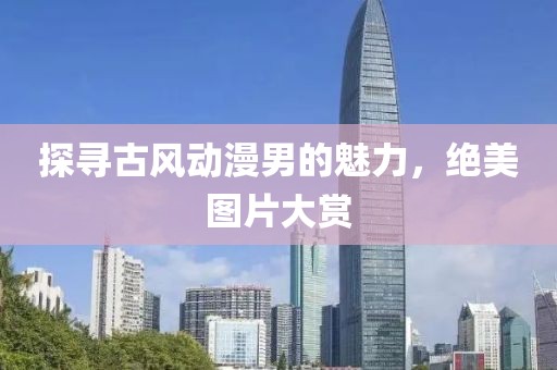 探寻古风动漫男的魅力，绝美图片大赏