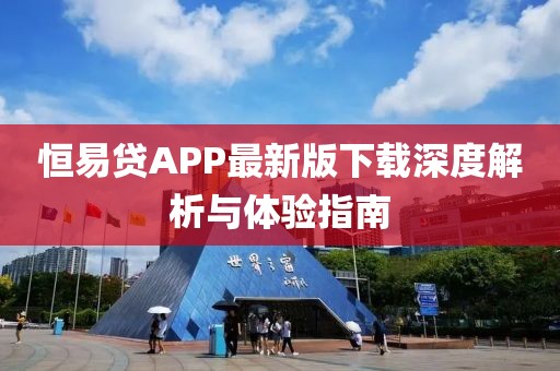 恒易贷APP最新版下载深度解析与体验指南