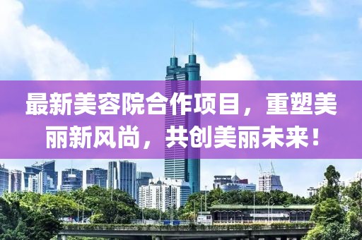 最新美容院合作项目，重塑美丽新风尚，共创美丽未来！