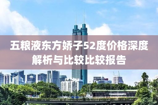 五粮液东方娇子52度价格深度解析与比较比较报告