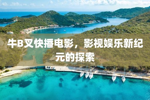 牛B叉快播电影，影视娱乐新纪元的探索