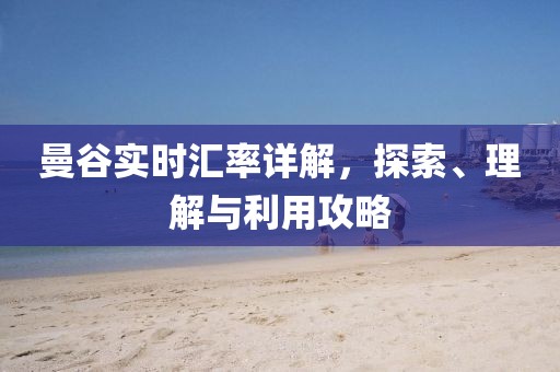 曼谷实时汇率详解,探索、理解与利用攻略