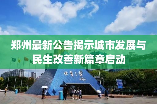 郑州最新公告揭示城市发展与民生改善新篇章启动