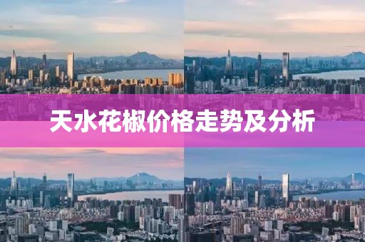 天水花椒价格走势及分析