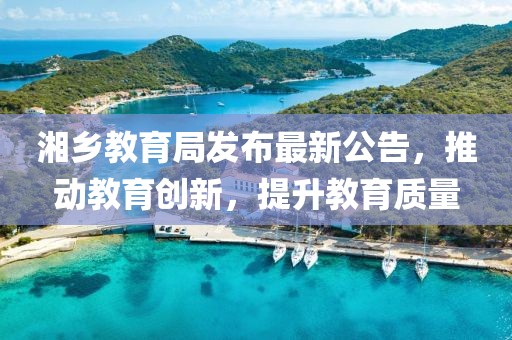 湘乡教育局发布最新公告，推动教育创新，提升教育质量