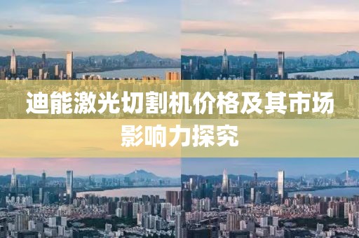 迪能激光切割机价格及其市场影响力探究