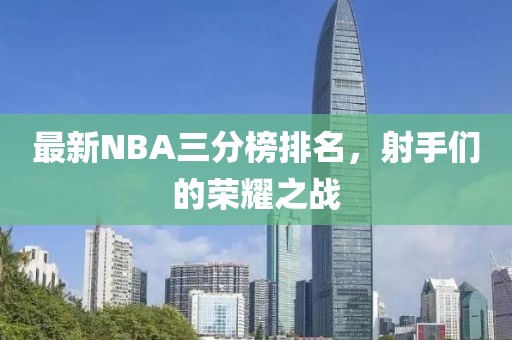 最新NBA三分榜排名,射手们的荣耀之战