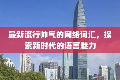 最新流行帅气的网络词汇，探索新时代的语言魅力