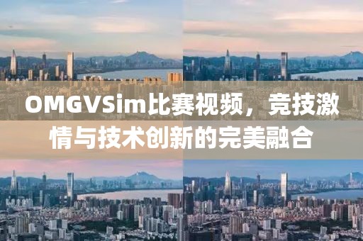 OMGVSim比赛视频，竞技激情与技术创新的完美融合