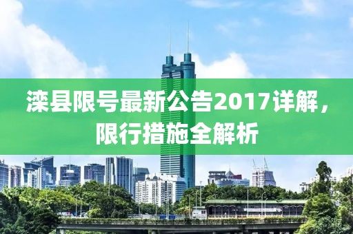 滦县限号最新公告2017详解，限行措施全解析