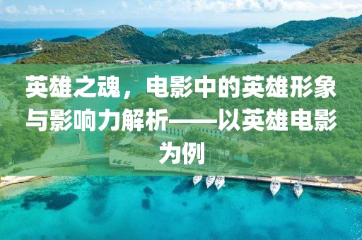 英雄之魂，电影中的英雄形象与影响力解析——以英雄电影为例