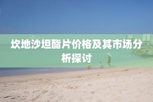 坎地沙坦酯片价格及其市场分析探讨