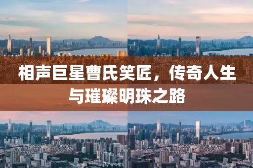 相声巨星曹氏笑匠，传奇人生与璀璨明珠之路