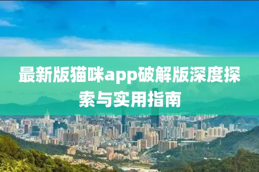 最新版猫咪app破解版深度探索与实用指南