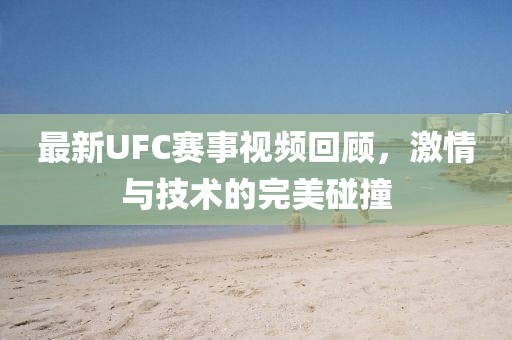 最新UFC赛事视频回顾，激情与技术的完美碰撞
