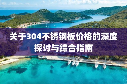 关于304不锈钢板价格的深度探讨与综合指南
