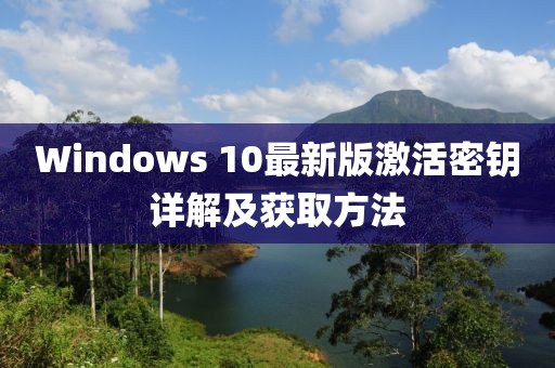 Windows 10最新版激活密钥详解及获取方法