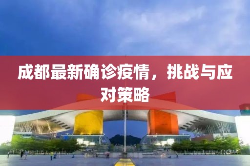 成都最新确诊疫情，挑战与应对策略