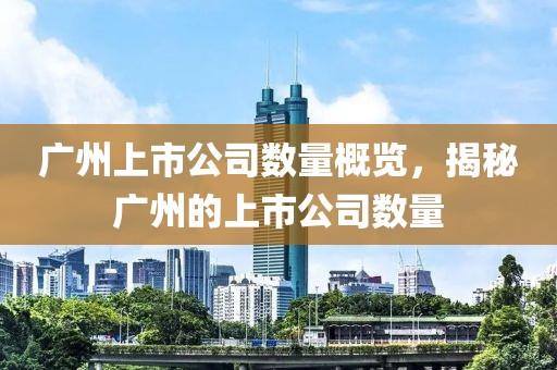 广州上市公司数量概览，揭秘广州的上市公司数量