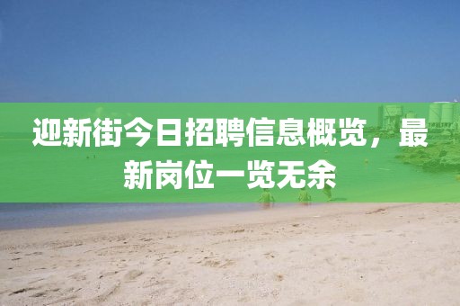 迎新街今日招聘信息概览，最新岗位一览无余
