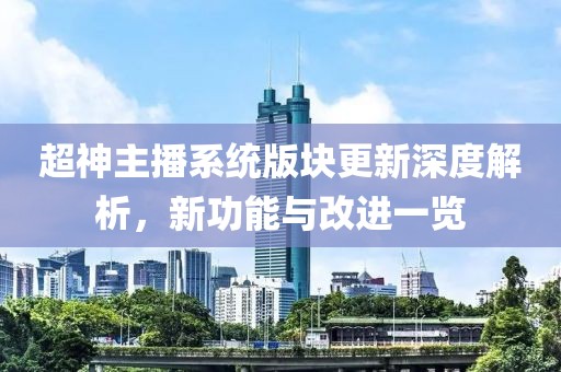 超神主播系统版块更新深度解析，新功能与改进一览