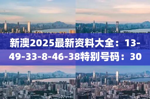 新澳2025最新资料大全：13-49-33-8-46-38特别号码：30