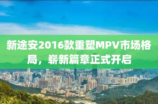 新途安2016款重塑MPV市场格局，崭新篇章正式开启