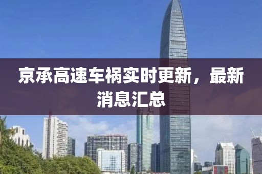 京承高速车祸实时更新，最新消息汇总