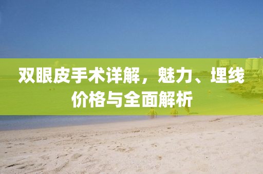 双眼皮手术详解，魅力、埋线价格与全面解析