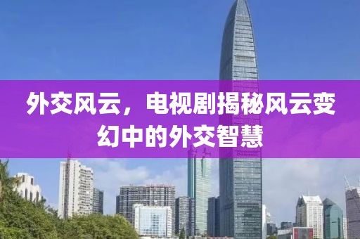 外交风云，电视剧揭秘风云变幻中的外交智慧
