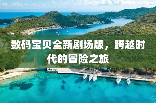 数码宝贝全新剧场版,跨越时代的冒险之旅
