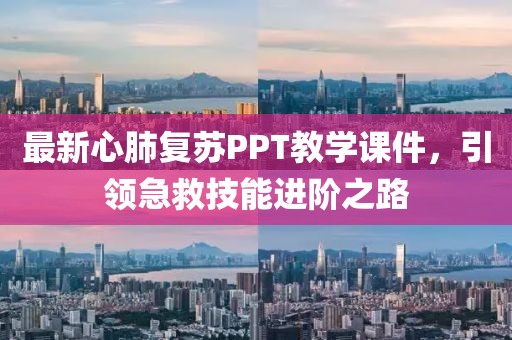 最新心肺复苏PPT教学课件,引领急救技能进阶之路