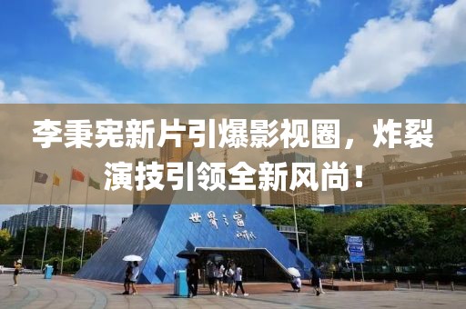 李秉宪新片引爆影视圈，炸裂演技引领全新风尚！