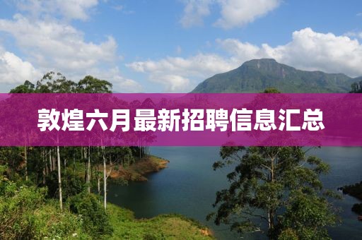敦煌六月最新招聘信息汇总